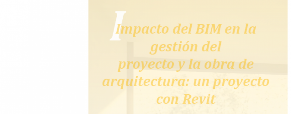 Impacto del BIM en la gestión del proyecto y la obra de arquitectura : Un proyecto con REVIT