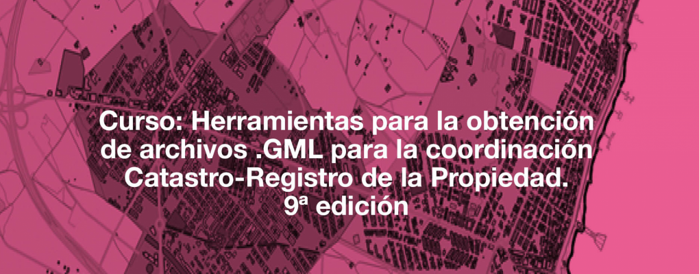 Curso: Herramientas para la obtención de archivos .GML para la coordinación Catastro-Registro de la Propiedad. 9ª edición