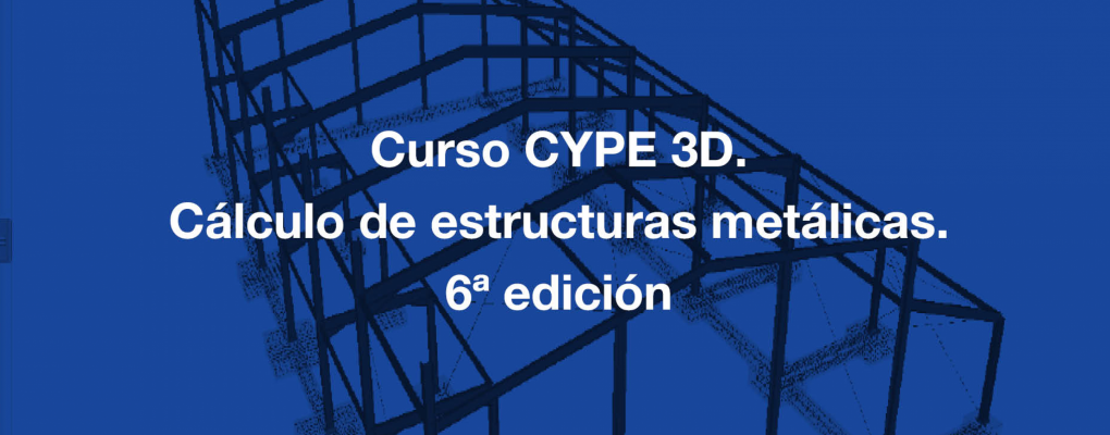 Curso CYPE 3D. Cálculo de estructuras metálicas. 6ª edición