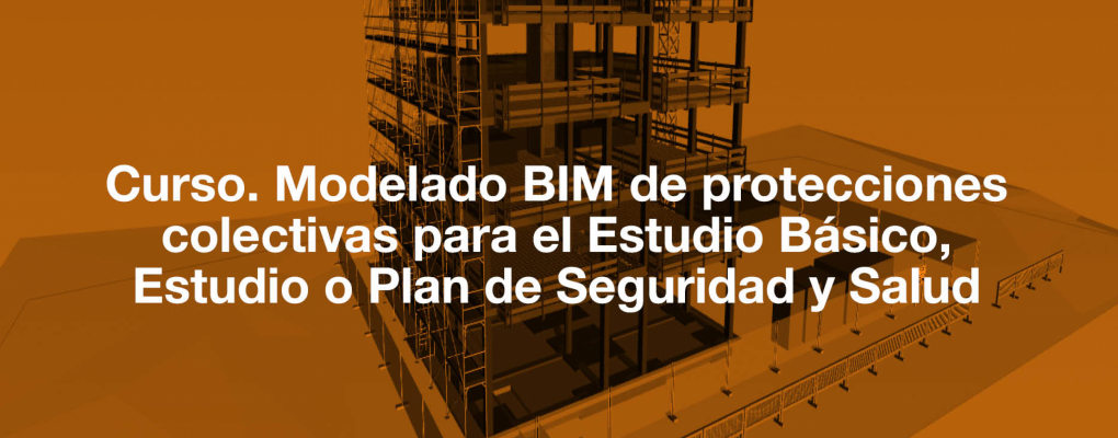 Curso. Modelado BIM de protecciones colectivas para el Estudio Básico, Estudio o Plan de Seguridad y Salud