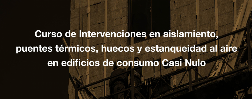 Curso de Intervenciones en aislamiento, puentes térmicos, huecos y estanqueidad al aire en edificios de consumo Casi Nulo