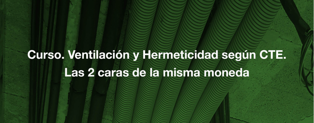 Curso. Ventilación y Hermeticidad según CTE. Las 2 caras de la misma moneda 