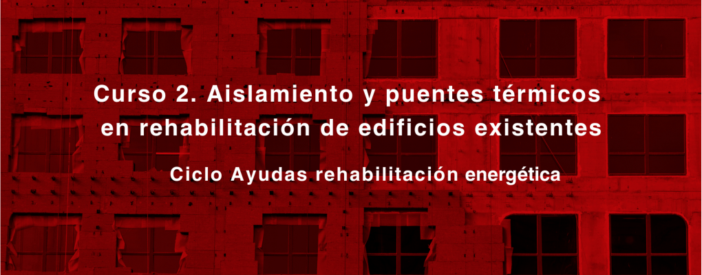 Curso. Aislamiento y puentes térmicos en rehabilitación de edificios existentes Ciclo Ayudas rehabilitación energética