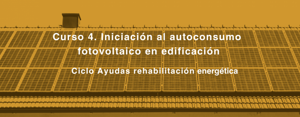 Curso. Iniciación al autoconsumo fotovoltaico en edificación Ciclo Ayudas rehabilitación energética