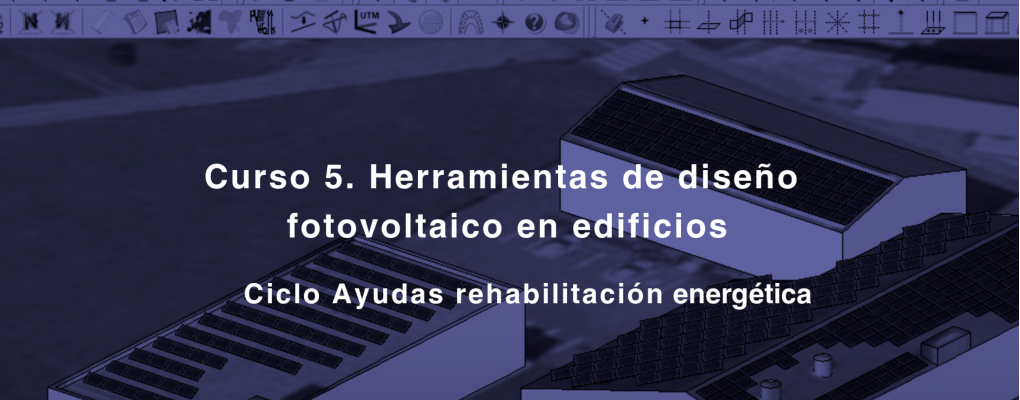 Curso. Herramientas de diseño fotovoltaico en edificios Ciclo Ayudas rehabilitación energética