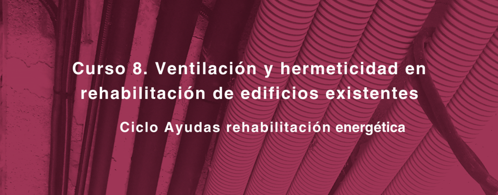 Curso. Ventilación y hermeticidad en rehabilitación de edificios existentes. Ciclo Ayudas rehabilitación energética