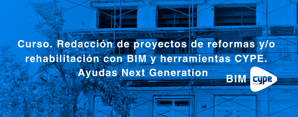 Curso. Redacción de proyectos de reformas y/o rehabilitación con BIM y herramientas CYPE. Ayudas Next Generation.