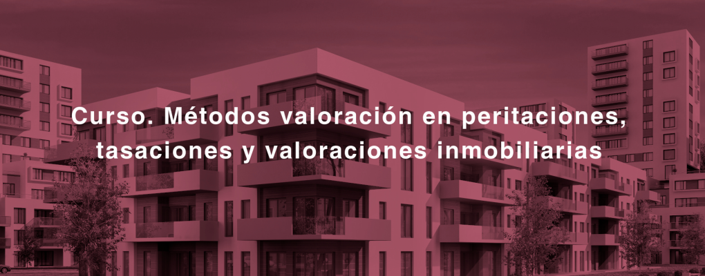 Curso. Métodos valoración en peritaciones, tasaciones y valoraciones inmobiliarias