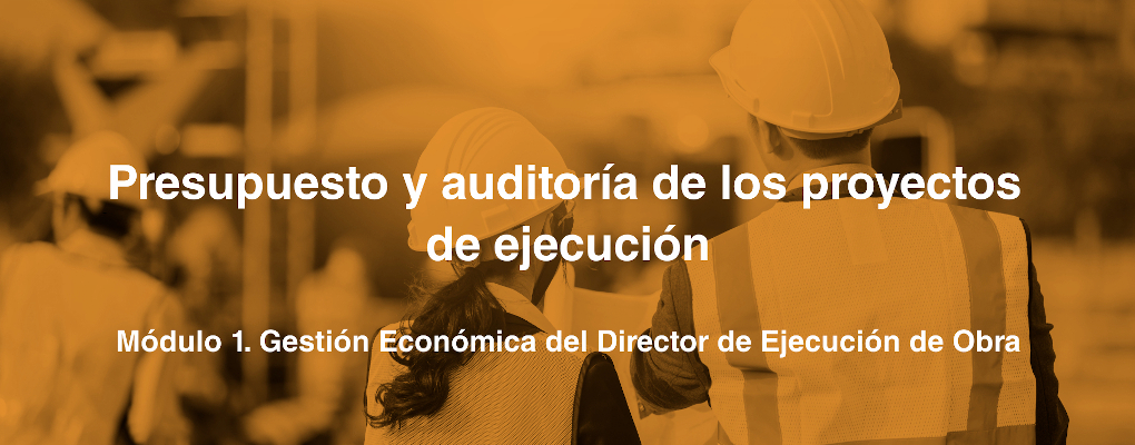 Presupuesto y auditoría de los proyectos de ejecución. Módulo 1. Gestión Económica del Director de Ejecución de Obra