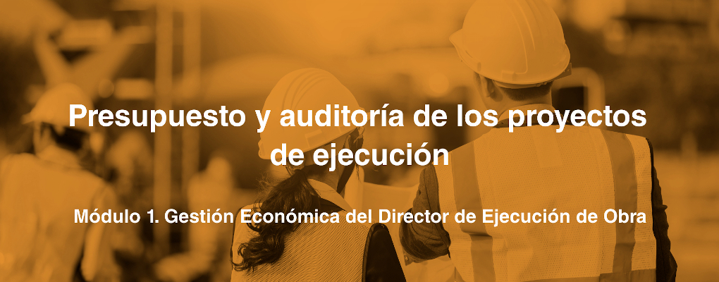 Presupuesto y auditoría de los proyectos de ejecución. Módulo 1. Gestión Económica del Director de Ejecución de Obra 