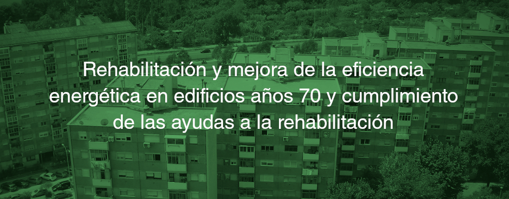 Rehabilitación y mejora de la eficiencia energética en edificios años 70 y cumplimiento de las ayudas a la rehabilitación.