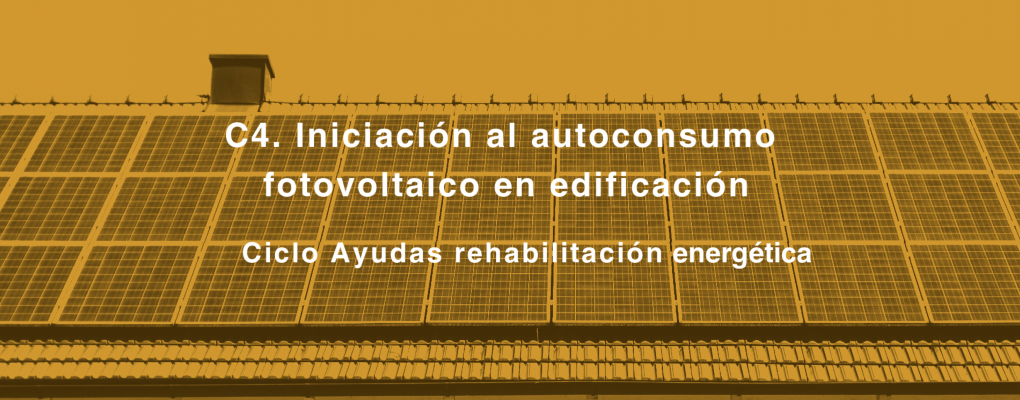 C4. Iniciación al autoconsumo fotovoltaico en edificación. Ciclo Ayudas rehabilitación energética