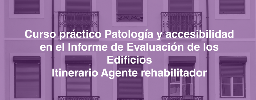 Curso práctico Patología y accesibilidad en el Informe de Evaluación de los Edificios Itinerario Agente rehabilitador
