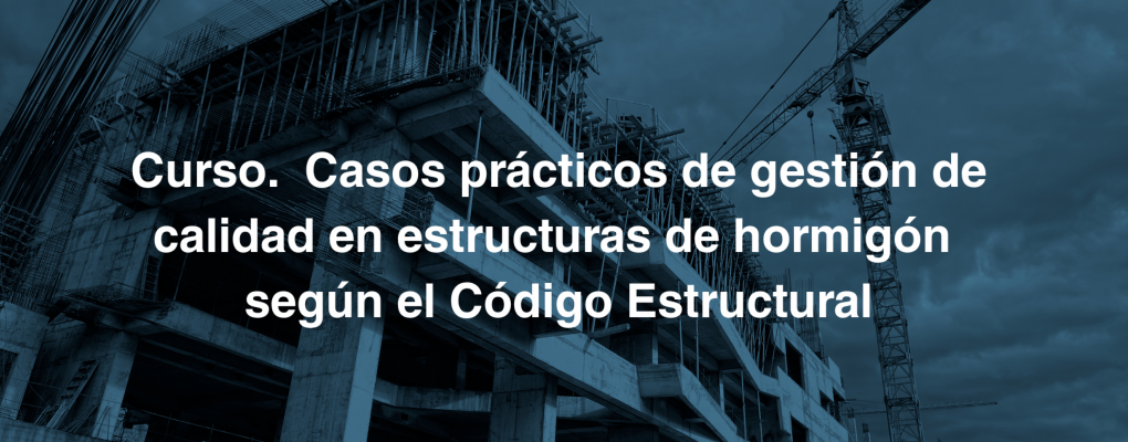 Curso.  Casos prácticos de gestión de calidad en estructuras de hormigón según el Código Estructural