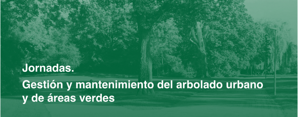 Jornadas de gestión y mantenimiento del arbolado urbano y de áreas verdes. Jornada I. Gestión del arbolado urbano