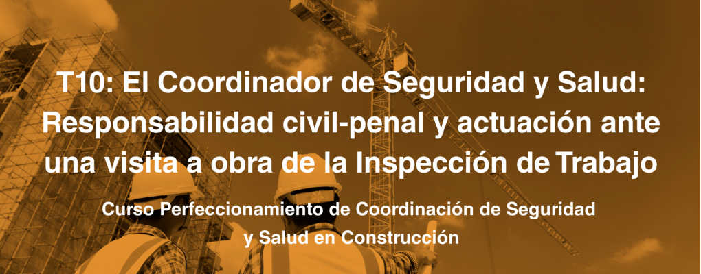 T10. El Coordinador de Seguridad y Salud: Responsabilidad civil-penal y actuación ante una visita a obra de la Inspección de Trabajo