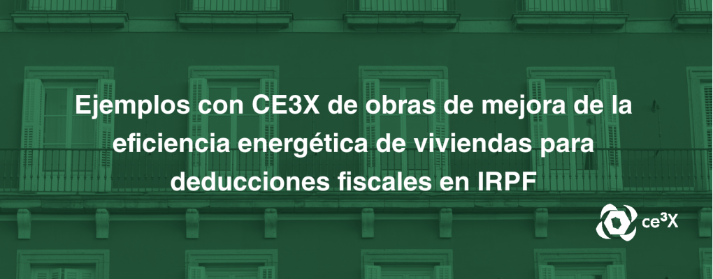 Ejemplos con CE3X de obras de mejora de la eficiencia energética de viviendas para deducciones fiscales en IRPF