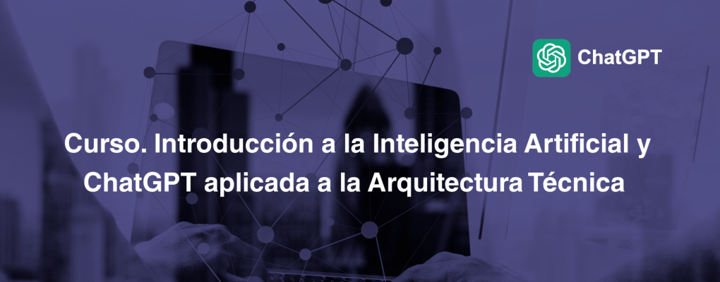 Curso. Introducción a la Inteligencia Artificial y ChatGPT aplicada a la Arquitectura Técnica.