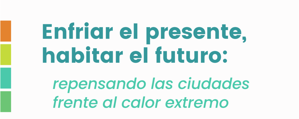 Enfriar el presente, habitar el futuro: repensando las ciudades frente al calor extremo
