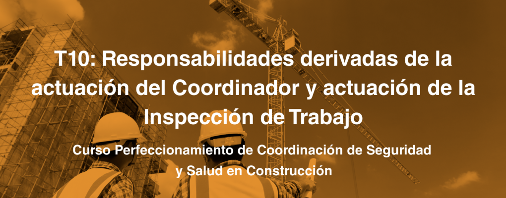T10: Responsabilidades derivadas de la actuación del Coordinador y actuación de la Inspección de Trabajo